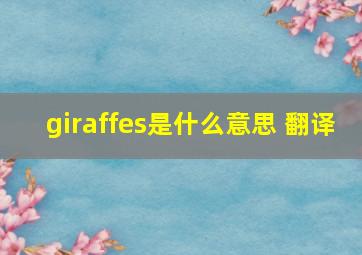 giraffes是什么意思 翻译